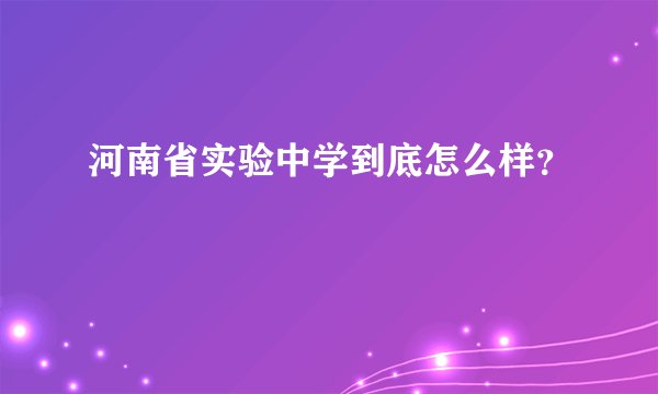 河南省实验中学到底怎么样?