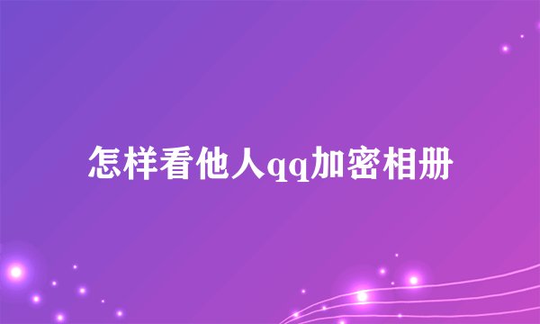 怎样看他人qq加密相册