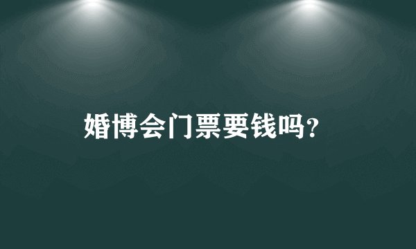 婚博会门票要钱吗？