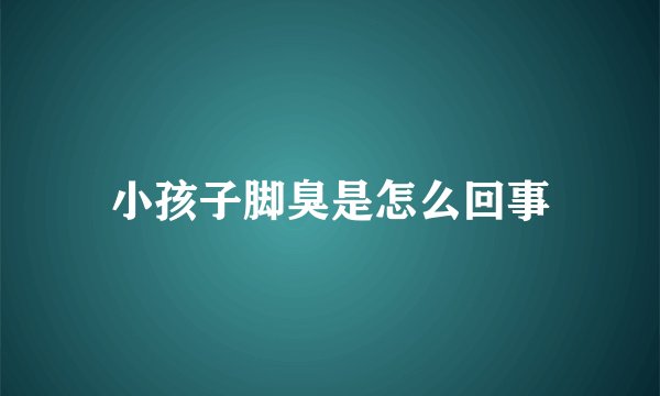 小孩子脚臭是怎么回事