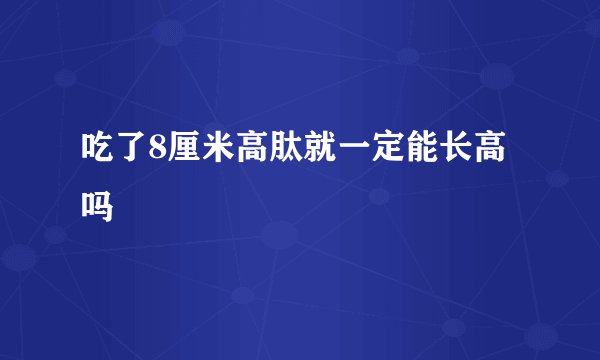 吃了8厘米高肽就一定能长高吗