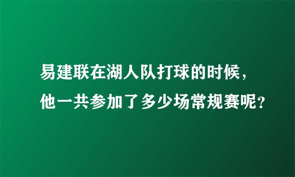 易建联在湖人队打球的时候,他一共参加了多少场常规赛呢?