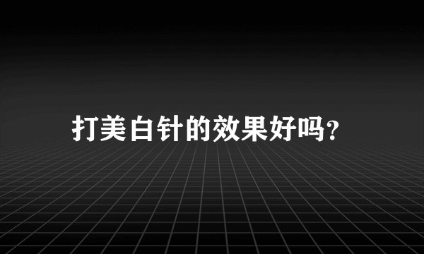 打美白针的效果好吗？