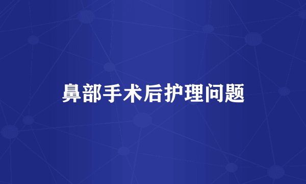鼻部手术后护理问题