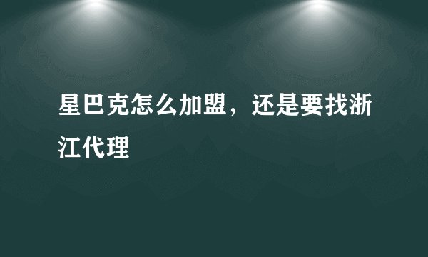 星巴克怎么加盟，还是要找浙江代理
