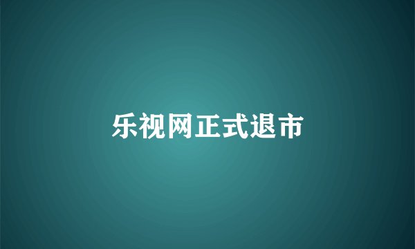乐视网正式退市