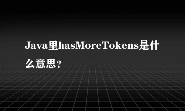Java里hasMoreTokens是什么意思?