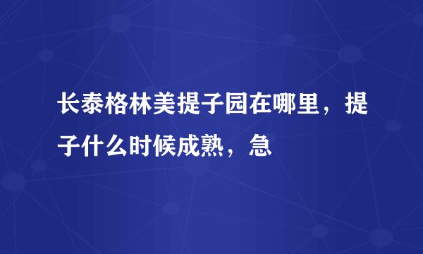 长泰格林美提子园在哪里,提子什么时候成熟,急