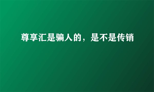 尊享汇是骗人的，是不是传销