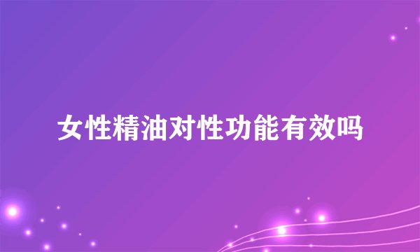 女性精油对性功能有效吗