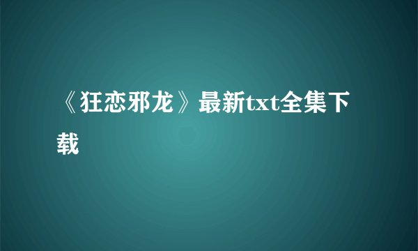 《狂恋邪龙》最新txt全集下载