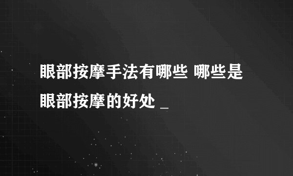 眼部按摩手法有哪些 哪些是眼部按摩的好处 _