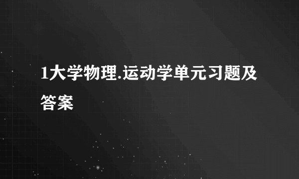 1大学物理.运动学单元习题及答案