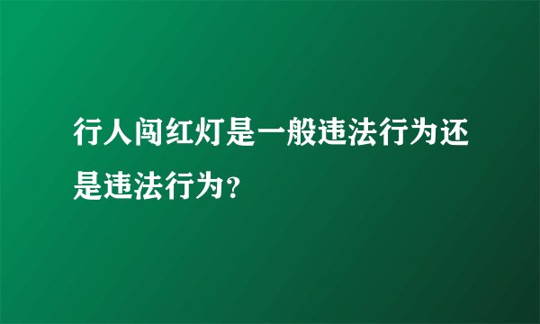 行人闯红灯是一般违法行为还是违法行为？
