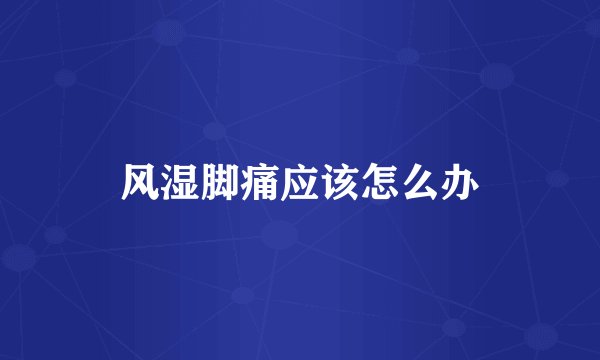 风湿脚痛应该怎么办