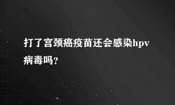 打了宫颈癌疫苗还会感染hpv病毒吗?