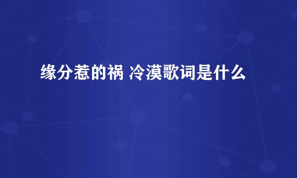 缘分惹的祸 冷漠歌词是什么