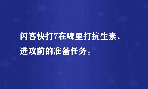闪客快打7在哪里打抗生素，进攻前的准备任务。