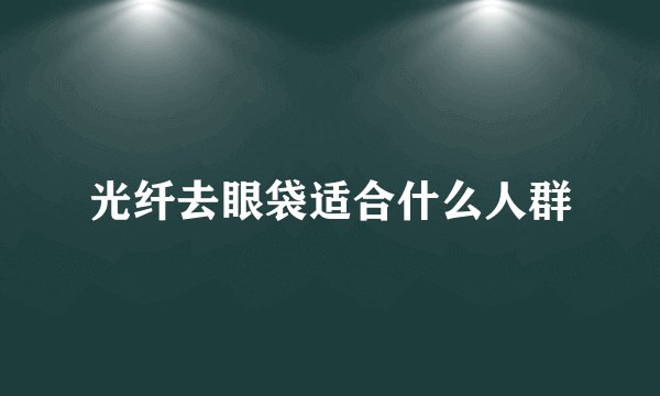 光纤去眼袋适合什么人群