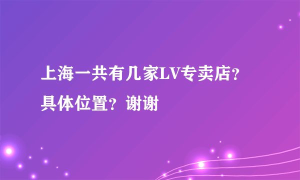 上海一共有几家LV专卖店？具体位置？谢谢