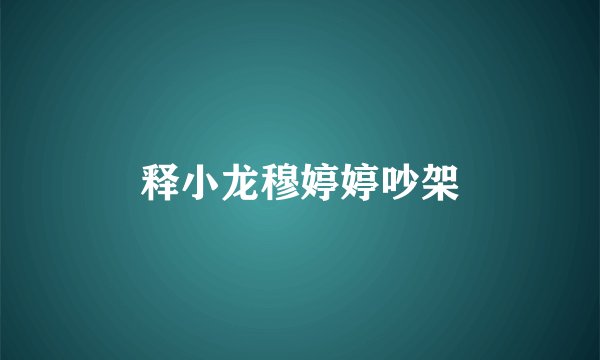 释小龙穆婷婷吵架
