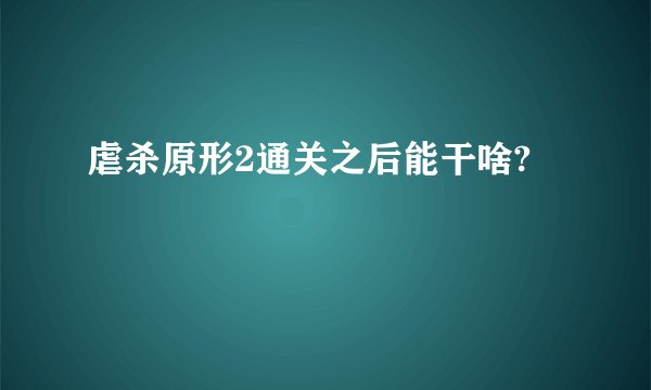 虐杀原形2通关之后能干啥?