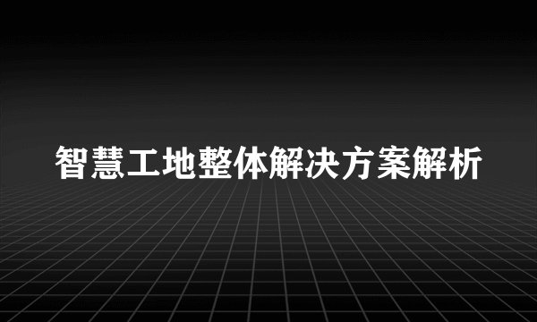 智慧工地整体解决方案解析