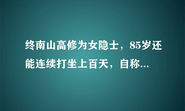 终南山高修为女隐士，85岁还能连续打坐上百天，自称在和佛祖沟通