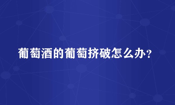 葡萄酒的葡萄挤破怎么办?