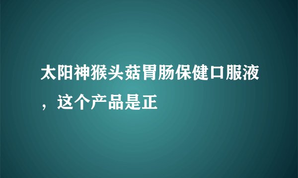 太阳神猴头菇胃肠保健口服液，这个产品是正