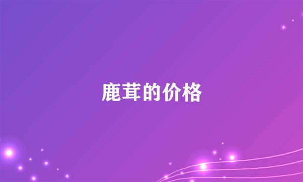 鹿茸的价格