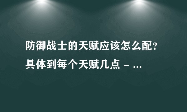 防御战士的天赋应该怎么配？具体到每个天赋几点 - 芝士回答