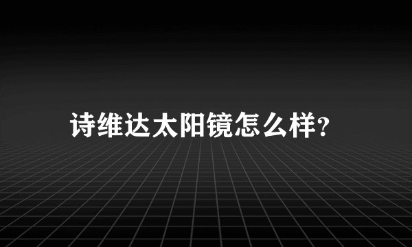 诗维达太阳镜怎么样？