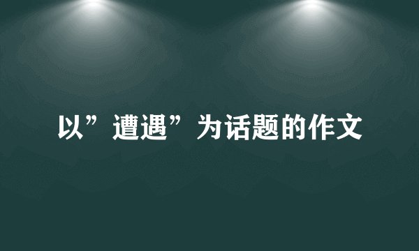 以”遭遇”为话题的作文
