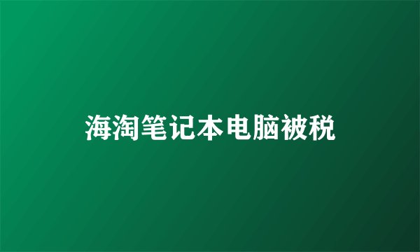 海淘笔记本电脑被税