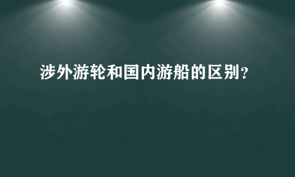涉外游轮和国内游船的区别?