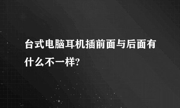 台式电脑耳机插前面与后面有什么不一样?