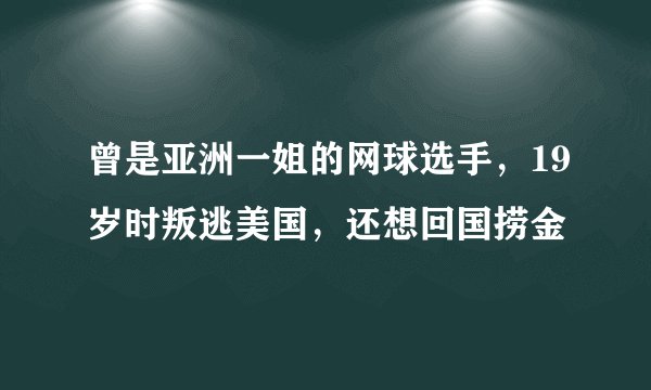 曾是亚洲一姐的网球选手，19岁时叛逃美国，还想回国捞金
