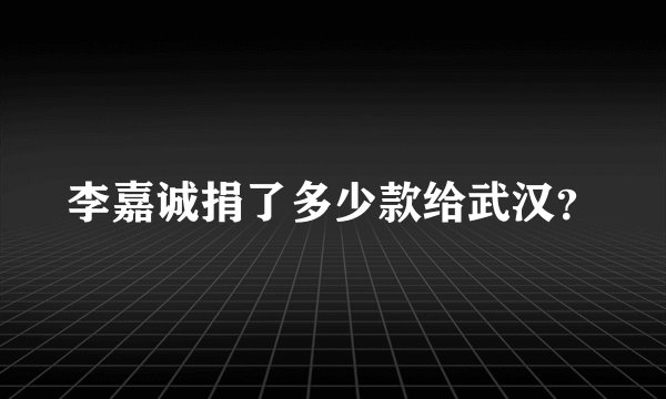 李嘉诚捐了多少款给武汉？