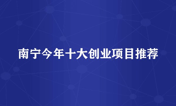 南宁今年十大创业项目推荐