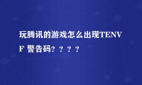 玩腾讯的游戏怎么出现TENVF 警告码？？？？