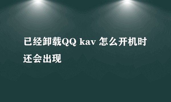 已经卸载QQ kav 怎么开机时还会出现