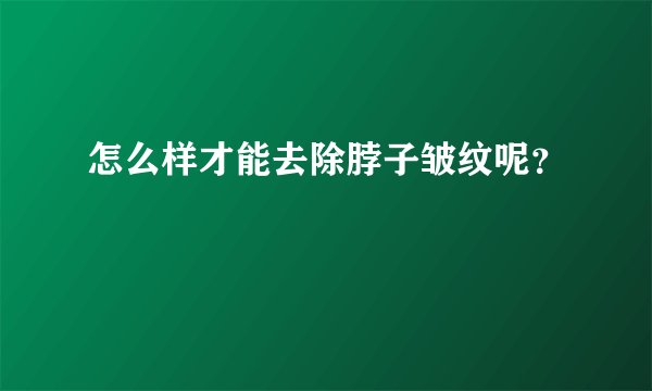怎么样才能去除脖子皱纹呢？