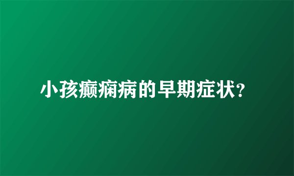 小孩癫痫病的早期症状？
