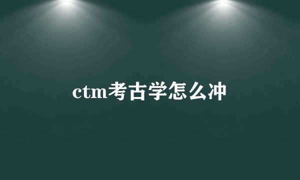 ctm考古学怎么冲