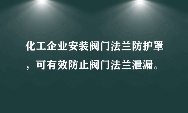 化工企业安装阀门法兰防护罩,可有效防止阀门法兰泄漏。