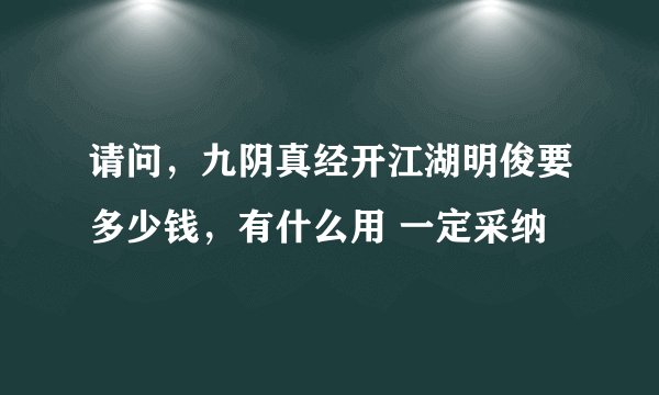 请问，九阴真经开江湖明俊要多少钱，有什么用 一定采纳