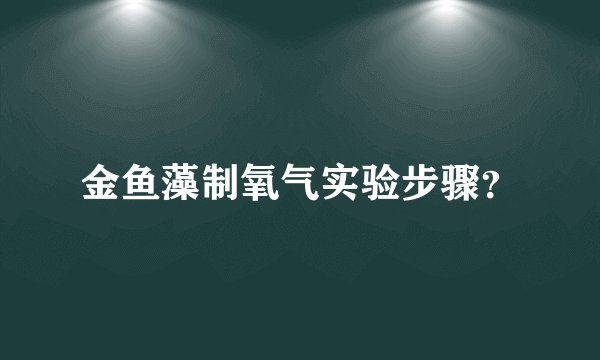 金鱼藻制氧气实验步骤？