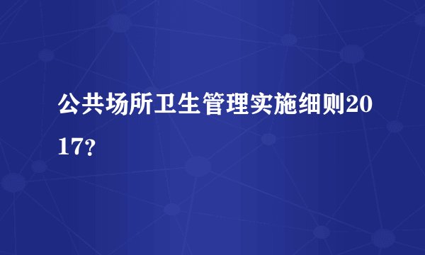 公共场所卫生管理实施细则2017？