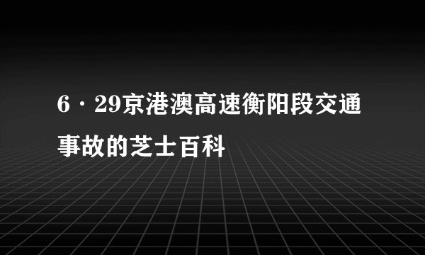 6·29京港澳高速衡阳段交通事故的芝士百科